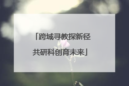跨域寻教探新径 共研科创育未来
