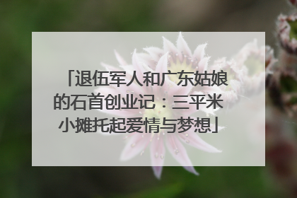 退伍军人和广东姑娘的石首创业记：三平米小摊托起爱情与梦想