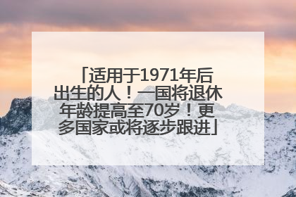 适用于1971年后出生的人！一国将退休年龄提高至70岁！更多国家或将逐步跟进