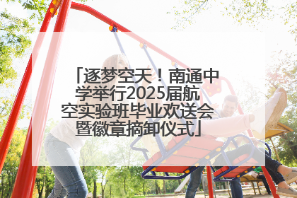 逐梦空天！南通中学举行2025届航空实验班毕业欢送会暨徽章摘卸仪式