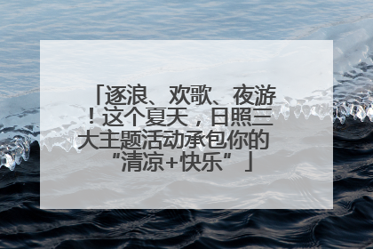 逐浪、欢歌、夜游！这个夏天，日照三大主题活动承包你的 “清凉+快乐”