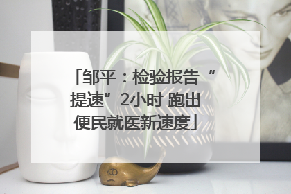 邹平：检验报告“提速”2小时 跑出便民就医新速度