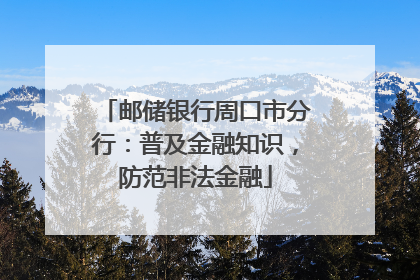邮储银行周口市分行：普及金融知识，防范非法金融