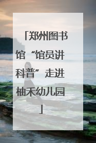 郑州图书馆“馆员讲科普”走进柚禾幼儿园