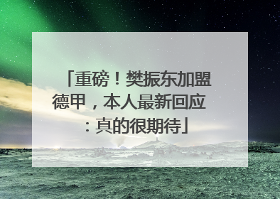 重磅！樊振东加盟德甲，本人最新回应：真的很期待