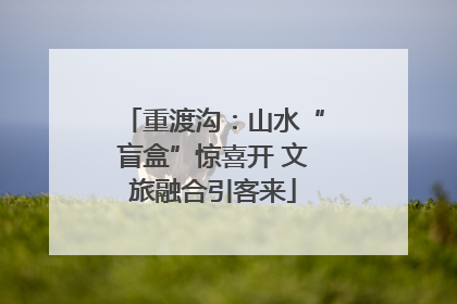 重渡沟：山水“盲盒”惊喜开 文旅融合引客来