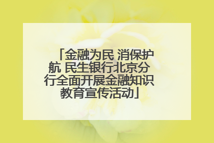 金融为民 消保护航 民生银行北京分行全面开展金融知识教育宣传活动