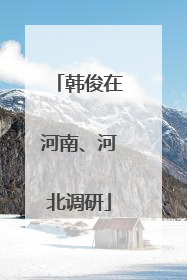 韩俊在河南、河北调研