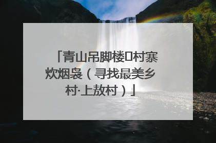 青山吊脚楼 村寨炊烟袅（寻找最美乡村·上敖村）