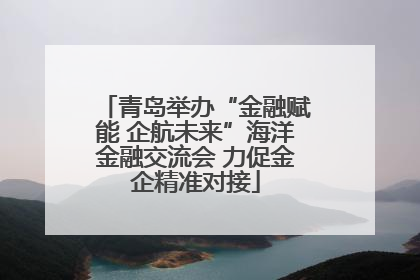 青岛举办“金融赋能 企航未来”海洋金融交流会 力促金企精准对接