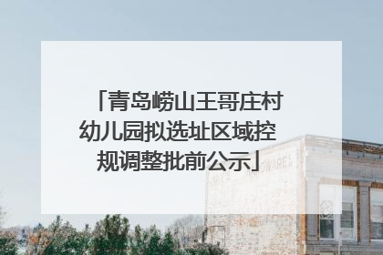 青岛崂山王哥庄村幼儿园拟选址区域控规调整批前公示