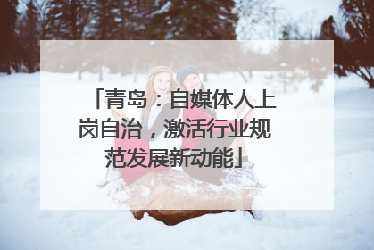 青岛：自媒体人上岗自治，激活行业规范发展新动能