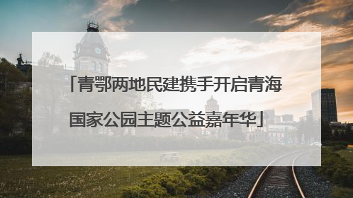 青鄂两地民建携手开启青海国家公园主题公益嘉年华