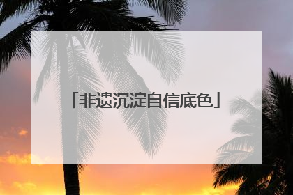 非遗沉淀自信底色