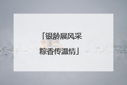 银龄展风采 粽香传温情