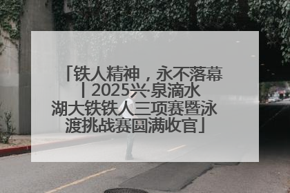 铁人精神，永不落幕丨2025兴·泉滴水湖大铁铁人三项赛暨泳渡挑战赛圆满收官