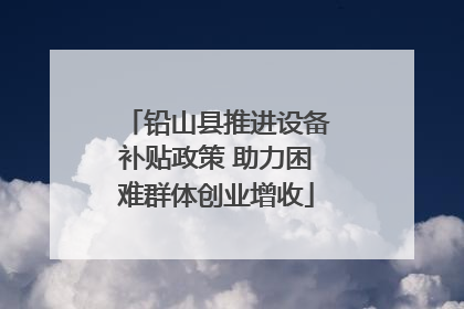 铅山县推进设备补贴政策 助力困难群体创业增收