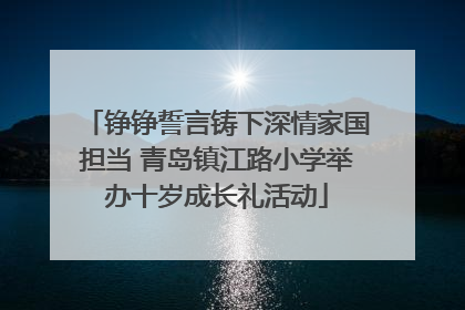 铮铮誓言铸下深情家国担当 青岛镇江路小学举办十岁成长礼活动