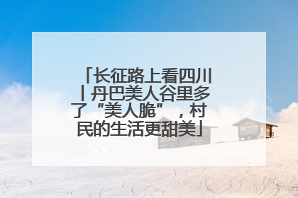 长征路上看四川丨丹巴美人谷里多了“美人脆”，村民的生活更甜美