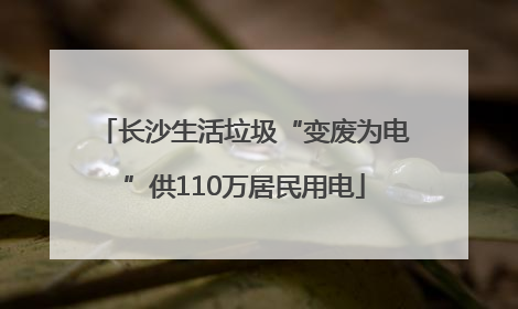 长沙生活垃圾“变废为电”供110万居民用电