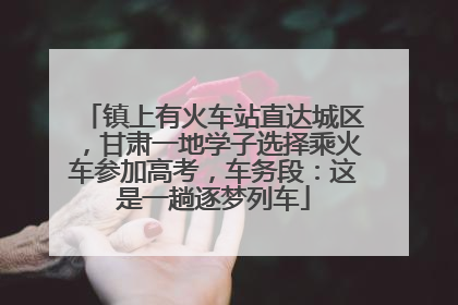 镇上有火车站直达城区，甘肃一地学子选择乘火车参加高考，车务段：这是一趟逐梦列车
