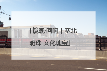 镜观·回响｜塞北明珠 文化瑰宝