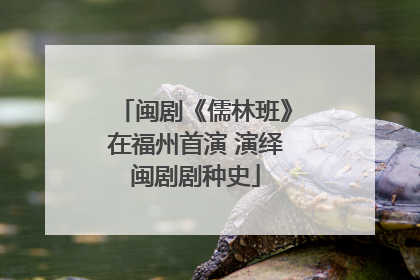 闽剧《儒林班》在福州首演 演绎闽剧剧种史
