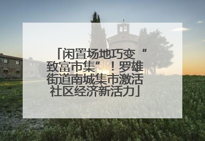 闲置场地巧变“致富市集”！罗雄街道南城集市激活社区经济新活力