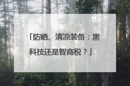 防晒、清凉装备：黑科技还是智商税？