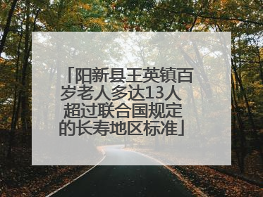 阳新县王英镇百岁老人多达13人 超过联合国规定的长寿地区标准
