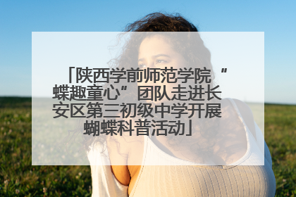 陕西学前师范学院“蝶趣童心”团队走进长安区第三初级中学开展蝴蝶科普活动