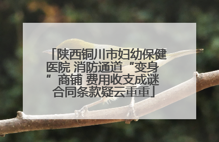 陕西铜川市妇幼保健医院 消防通道“变身”商铺 费用收支成谜 合同条款疑云重重