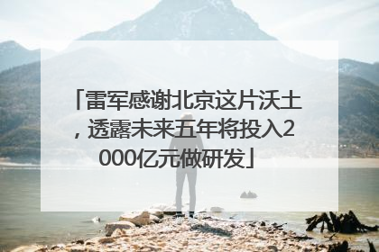 雷军感谢北京这片沃土，透露未来五年将投入2000亿元做研发