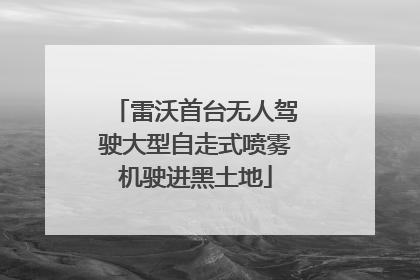 雷沃首台无人驾驶大型自走式喷雾机驶进黑土地