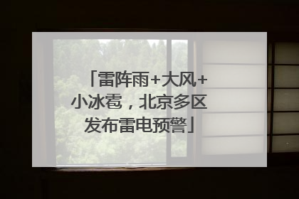 雷阵雨+大风+小冰雹，北京多区发布雷电预警