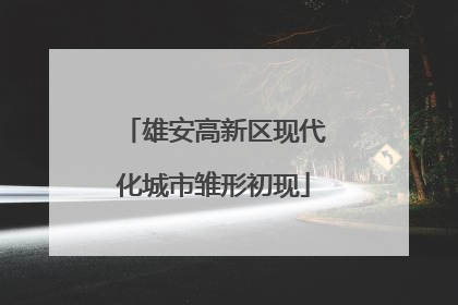 雄安高新区现代化城市雏形初现