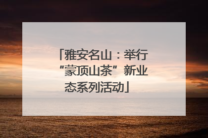 雅安名山：举行“蒙顶山茶”新业态系列活动
