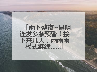 雨下整夜~昆明连发多条预警！接下来几天，雨雨雨模式继续……