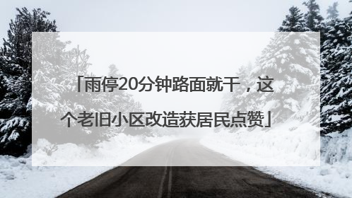 雨停20分钟路面就干，这个老旧小区改造获居民点赞