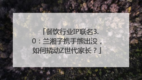 餐饮行业IP联名3.0：兰湘子携手熊出没，如何撬动Z世代家长？