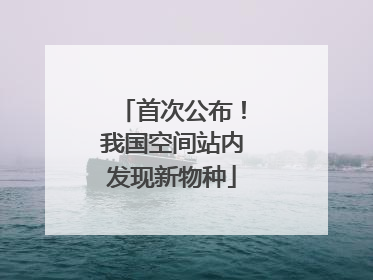 首次公布！我国空间站内发现新物种