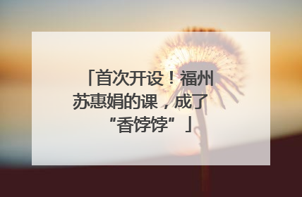 首次开设！福州苏惠娟的课，成了“香饽饽”