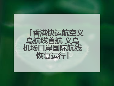 香港快运航空义乌航线首航 义乌机场口岸国际航线恢复运行