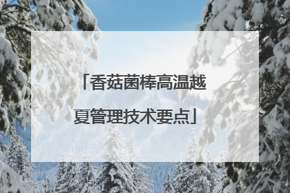 香菇菌棒高温越夏管理技术要点