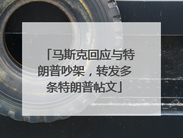 马斯克回应与特朗普吵架，转发多条特朗普帖文