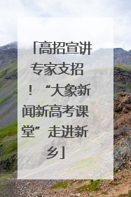 高招宣讲 专家支招！“大象新闻新高考课堂”走进新乡