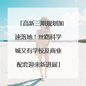 高新三期规划加速落地！丝路科学城又有学校及商业配套迎来新进展