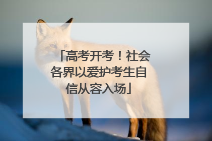 高考开考！社会各界以爱护考生自信从容入场