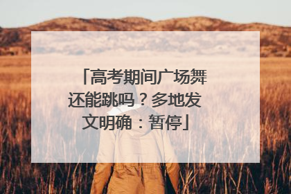 高考期间广场舞还能跳吗？多地发文明确：暂停