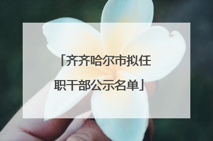 齐齐哈尔市拟任职干部公示名单
